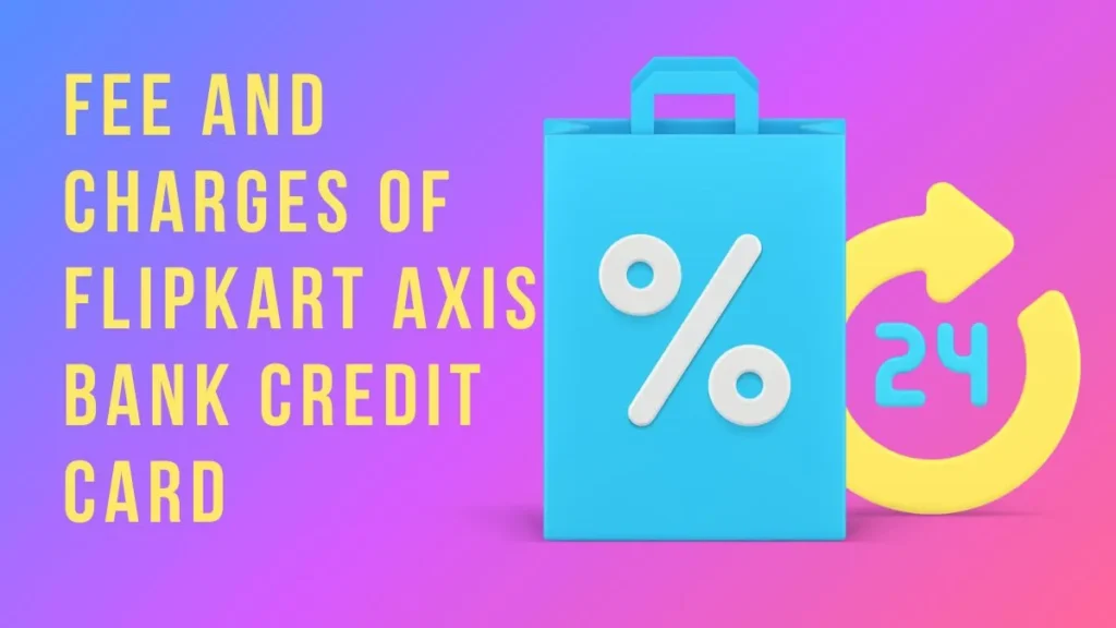 Fee and Charges of Flipkart Axis Bank Credit Card