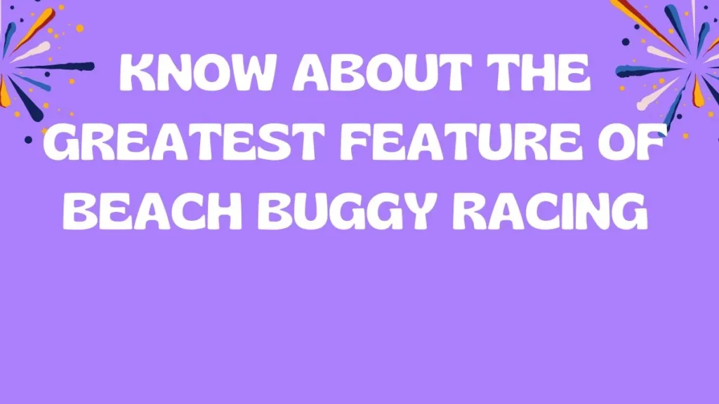 Know About The Greatest Feature of Beach Buggy Racing