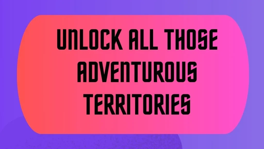 Unlock All Those Adventurous Territories