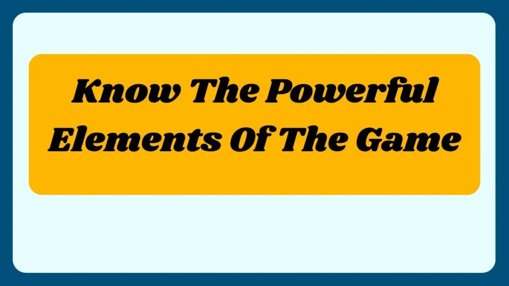 Know The Powerful Elements Of The Game